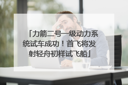 力箭二号一级动力系统试车成功！首飞将发射轻舟初样试飞船