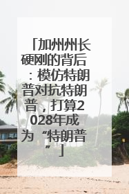 加州州长硬刚的背后：模仿特朗普对抗特朗普，打算2028年成为“特朗普”