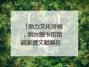 助力文化寻根，烟台图书馆馆藏家谱文献展在大连举办