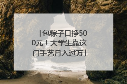 包粽子日挣500元！大学生靠这门手艺月入过万
