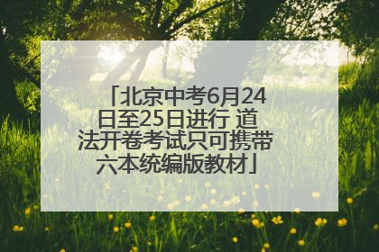 北京中考6月24日至25日进行 道法开卷考试只可携带六本统编版教材