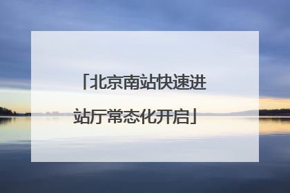 北京南站快速进站厅常态化开启