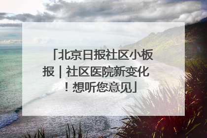 北京日报社区小板报｜社区医院新变化！想听您意见