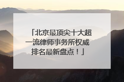 北京最顶尖十大超一流律师事务所权威排名最新盘点！
