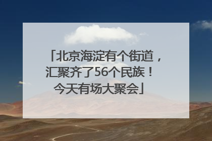 北京海淀有个街道，汇聚齐了56个民族！今天有场大聚会