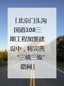 北京门头沟国道108三期工程加紧建设中，将完善“三横三纵”路网