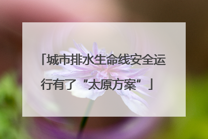 城市排水生命线安全运行有了“太原方案”
