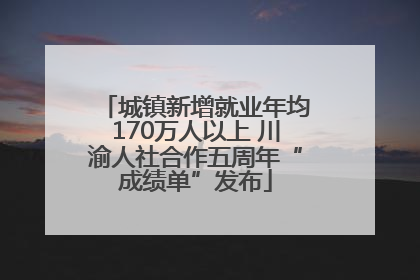 城镇新增就业年均170万人以上 川渝人社合作五周年“成绩单”发布