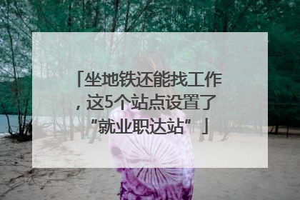 坐地铁还能找工作，这5个站点设置了“就业职达站”