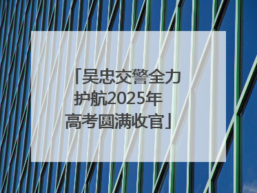 吴忠交警全力护航2025年高考圆满收官