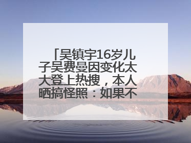 吴镇宇16岁儿子吴费曼因变化太大登上热搜，本人晒搞怪照：如果不喜欢现在的我可以离开