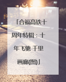 合福高铁十周年特辑：十年飞驰 千里画廊(图)