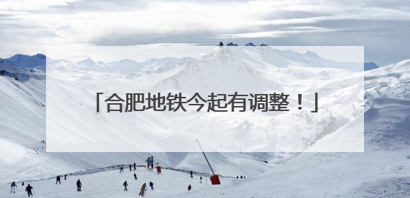 合肥地铁今起有调整！