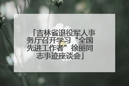 吉林省退役军人事务厅召开学习“全国先进工作者”徐丽同志事迹座谈会