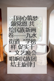 同心筑梦颂党恩 共绘民族新画卷——九水街道“学榜样 促实干”文艺晚会唱响民族团结主旋律