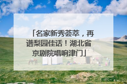 名家新秀荟萃，再谱梨园佳话！湖北省京剧院唱响津门
