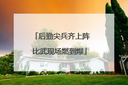 后勤尖兵齐上阵 比武现场燃到爆