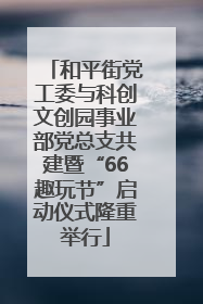 和平街党工委与科创文创园事业部党总支共建暨“66趣玩节”启动仪式隆重举行