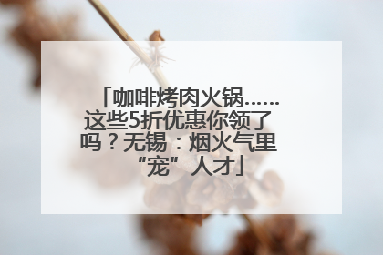 咖啡烤肉火锅……这些5折优惠你领了吗？无锡：烟火气里“宠”人才