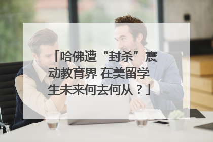 哈佛遭“封杀”震动教育界 在美留学生未来何去何从？