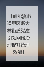 哈尔滨市道里区斯大林街道党建引领网格治理提升管理效能