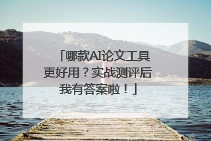 哪款AI论文工具更好用？实战测评后我有答案啦！