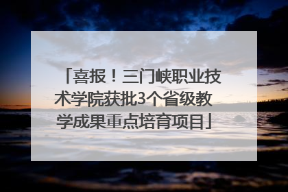 喜报！三门峡职业技术学院获批3个省级教学成果重点培育项目