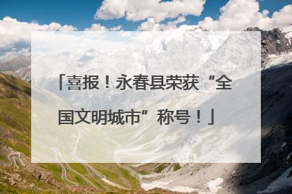 喜报！永春县荣获“全国文明城市”称号！