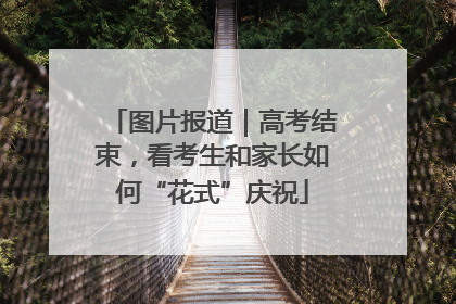 图片报道｜高考结束，看考生和家长如何“花式”庆祝