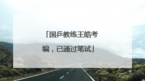 国乒教练王皓考编，已通过笔试