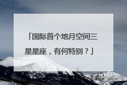 国际首个地月空间三星星座，有何特别？