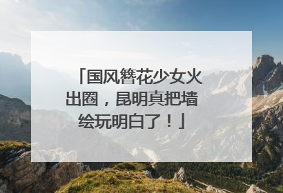 国风簪花少女火出圈，昆明真把墙绘玩明白了！