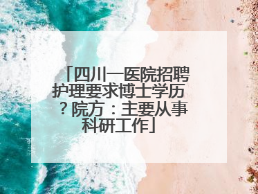 四川一医院招聘护理要求博士学历？院方：主要从事科研工作