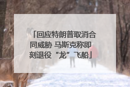 回应特朗普取消合同威胁 马斯克称即刻退役“龙”飞船