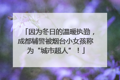 因为冬日的温暖执勤，成都辅警被烟台小女孩称为“城市超人”！