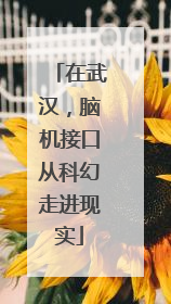 在武汉，脑机接口从科幻走进现实