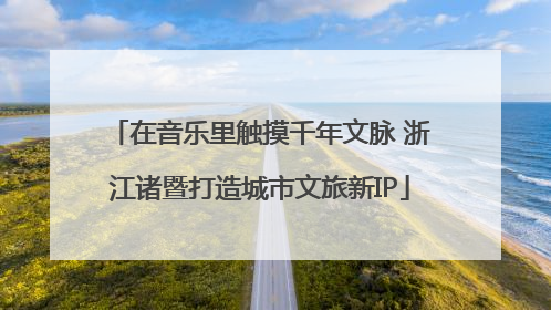在音乐里触摸千年文脉 浙江诸暨打造城市文旅新IP