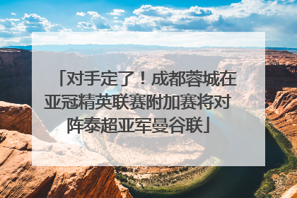 对手定了！成都蓉城在亚冠精英联赛附加赛将对阵泰超亚军曼谷联