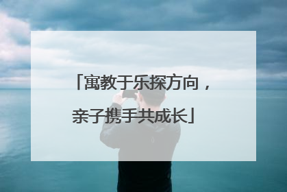 寓教于乐探方向，亲子携手共成长