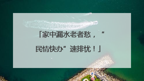 家中漏水老者愁，“民情快办”速排忧！