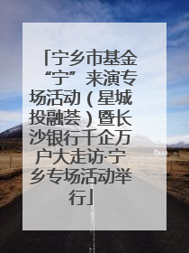 宁乡市基金“宁”来演专场活动（星城投融荟）暨长沙银行千企万户大走访·宁乡专场活动举行