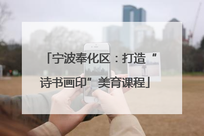 宁波奉化区：打造“诗书画印”美育课程
