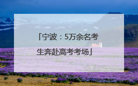 宁波：5万余名考生奔赴高考考场