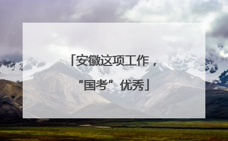 安徽这项工作，“国考”优秀