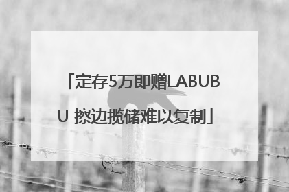 定存5万即赠LABUBU 擦边揽储难以复制