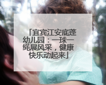 宜宾江安底蓬幼儿园：一球一绳展风采，健康快乐动起来