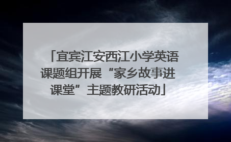 宜宾江安西江小学英语课题组开展“家乡故事进课堂”主题教研活动