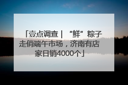 壹点调查｜“鲜”粽子走俏端午市场，济南有店家日销4000个