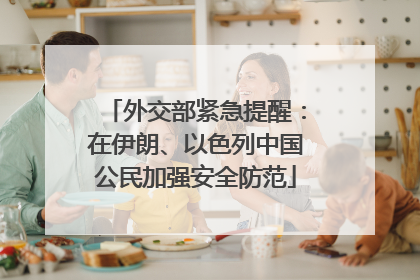 外交部紧急提醒：在伊朗、以色列中国公民加强安全防范