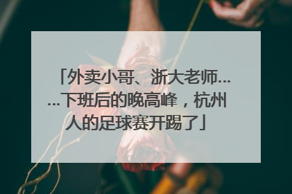 外卖小哥、浙大老师……下班后的晚高峰，杭州人的足球赛开踢了